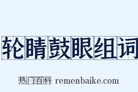 轮睛鼓眼组词是什么意思的图片